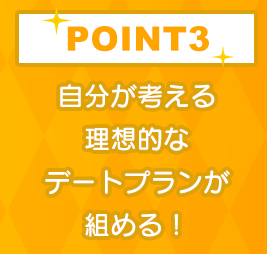 POINT3 自分が考える理想的なデートプランが組める！